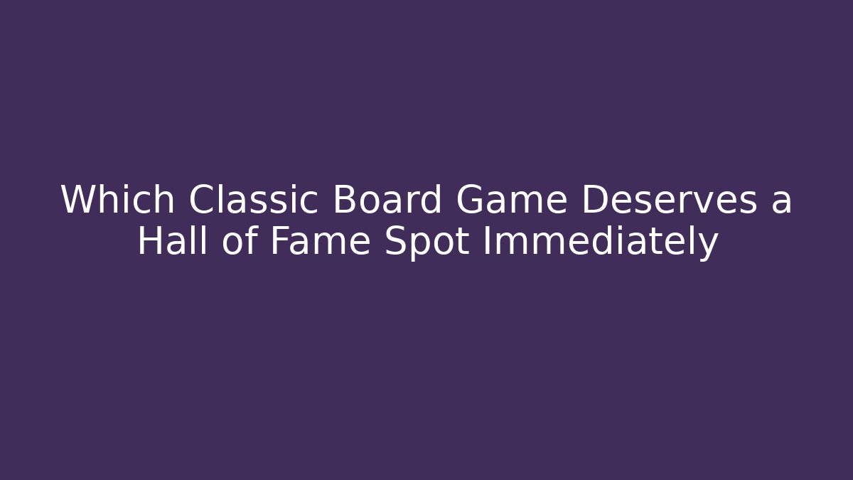 Which Classic Board Game Deserves a Hall of Fame Spot Immediately