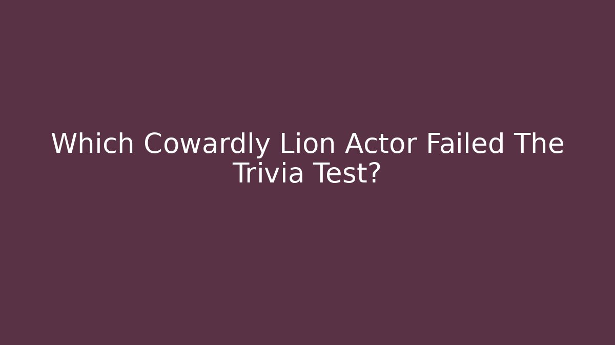 Which Cowardly Lion Actor Failed The Trivia Test? - Vintage E-Juice