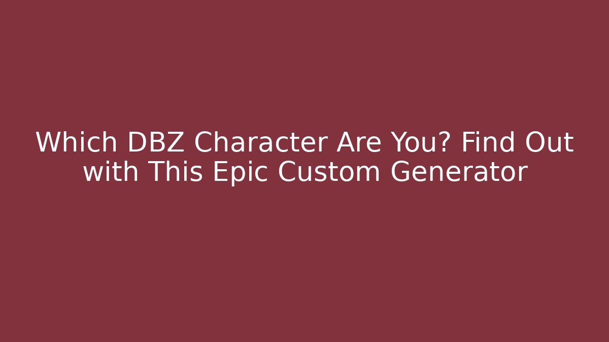 Which DBZ Character Are You? Find Out with This Epic Custom Generator