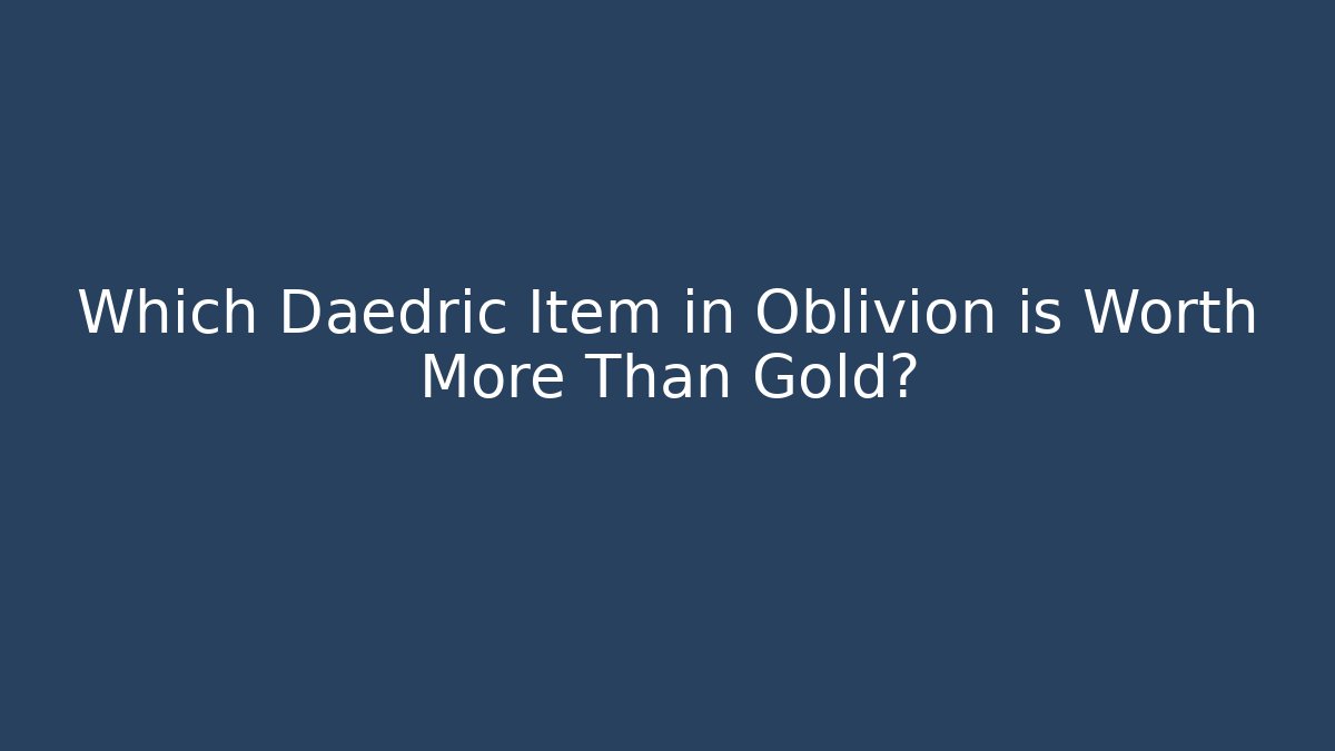 Which Daedric Item in Oblivion is Worth More Than Gold?