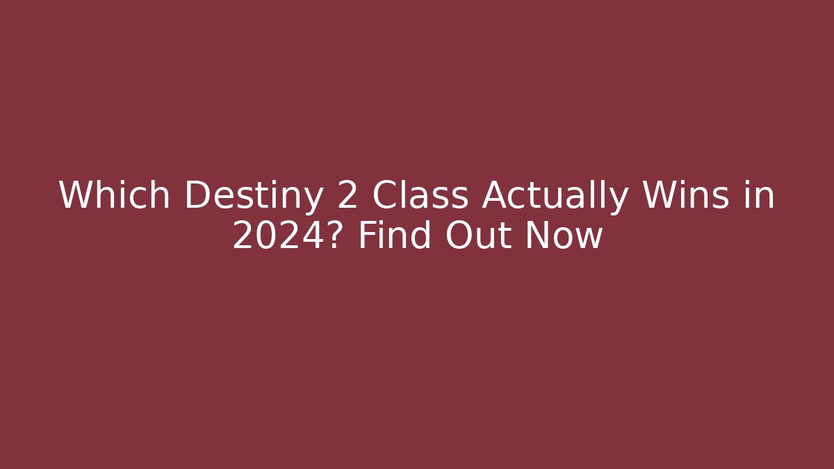 Which Destiny 2 Class Actually Wins in 2024? Find Out Now