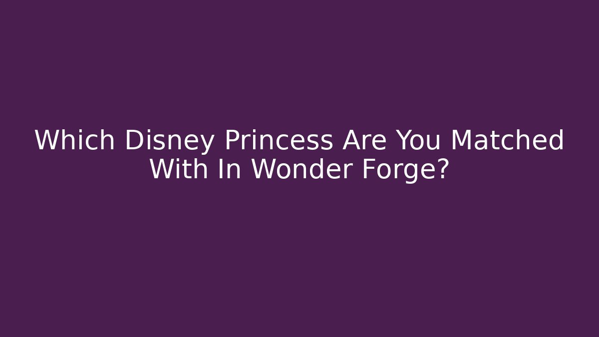 Which Disney Princess Are You Matched With In Wonder Forge?