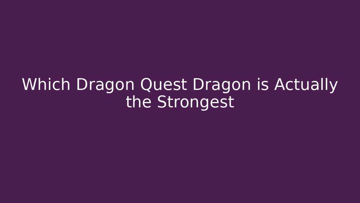 Which Dragon Quest Dragon is Actually the Strongest