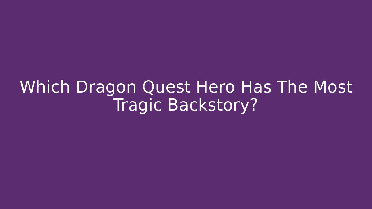 Which Dragon Quest Hero Has The Most Tragic Backstory?
