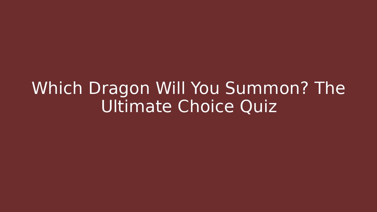Which Dragon Will You Summon? The Ultimate Choice Quiz