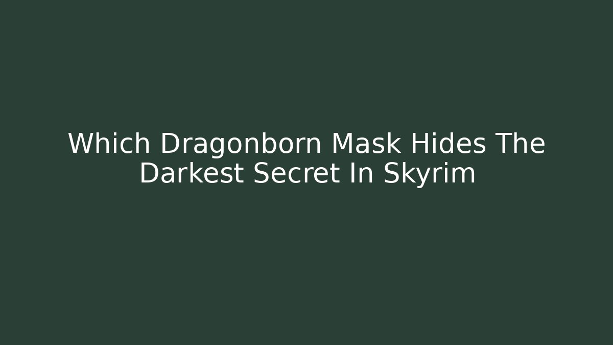 Which Dragonborn Mask Hides The Darkest Secret In Skyrim - Vintage E-Juice