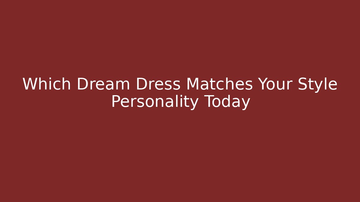 Which Dream Dress Matches Your Style Personality Today