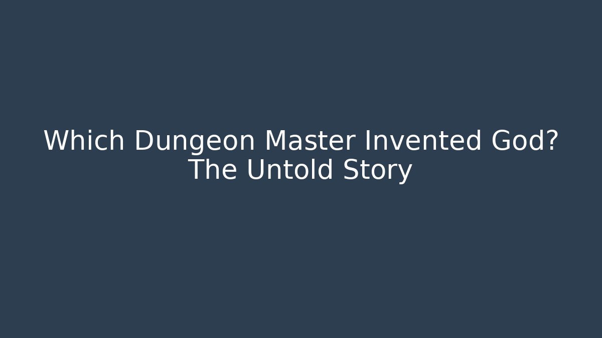 Which Dungeon Master Invented God? The Untold Story