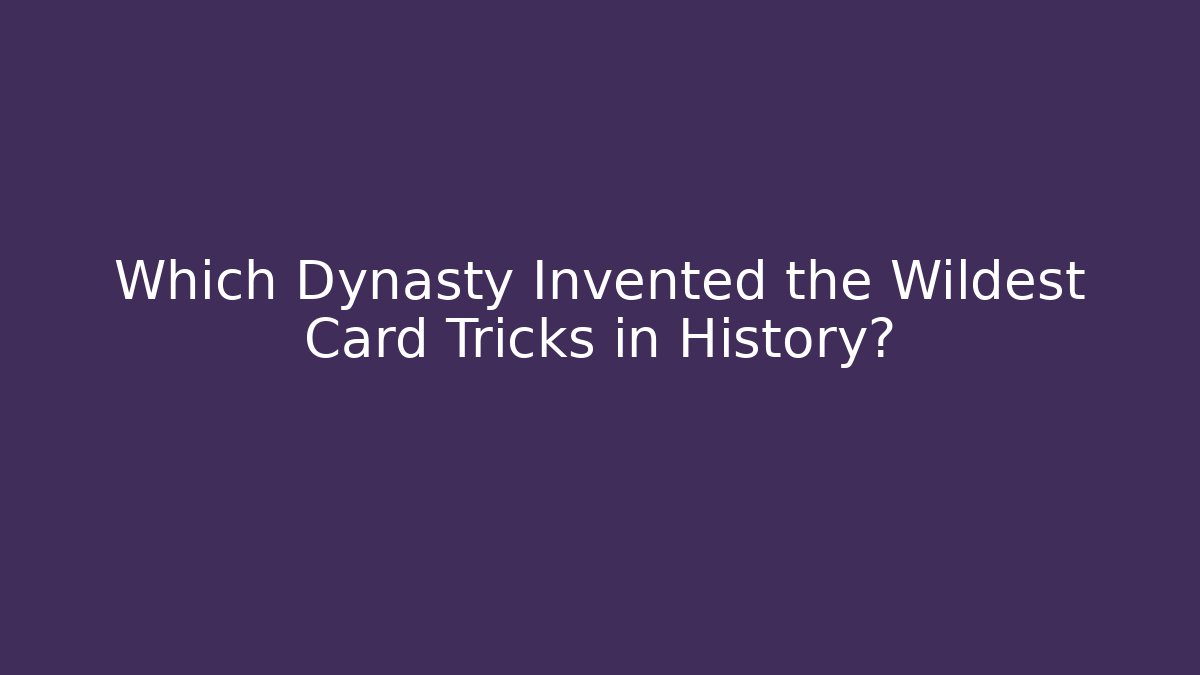 Which Dynasty Invented the Wildest Card Tricks in History?