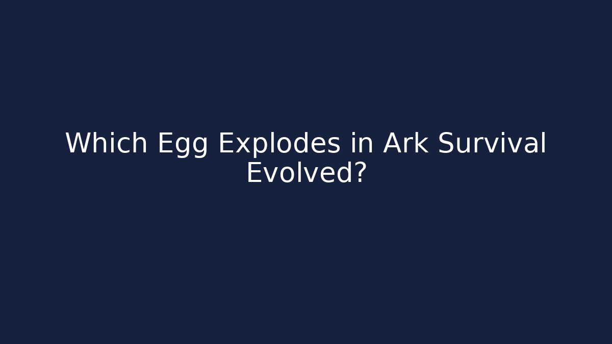 Which Egg Explodes in Ark Survival Evolved?
