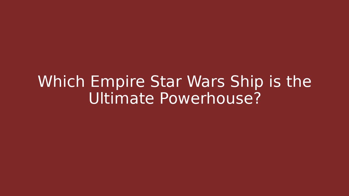 Which Empire Star Wars Ship is the Ultimate Powerhouse?