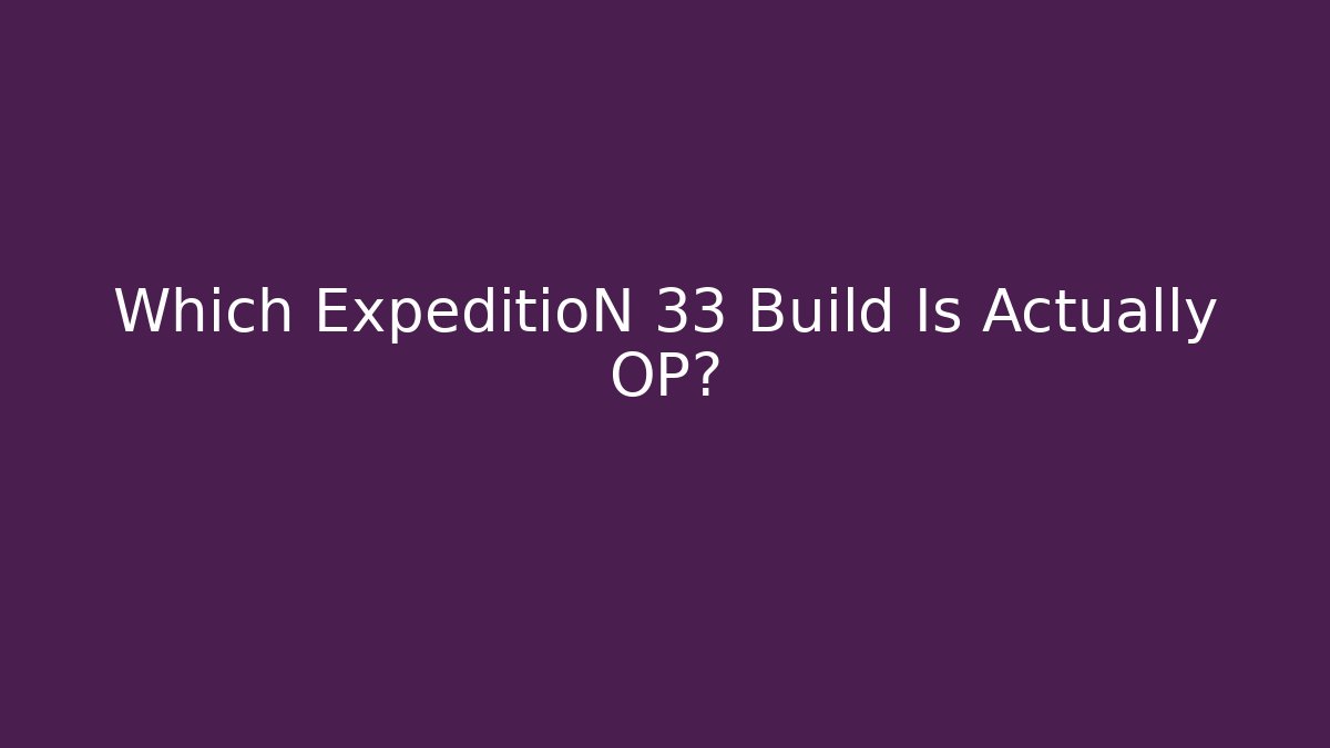 Which ExpeditioN 33 Build Is Actually OP?