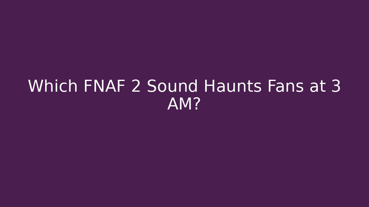 Which FNAF 2 Sound Haunts Fans at 3 AM?