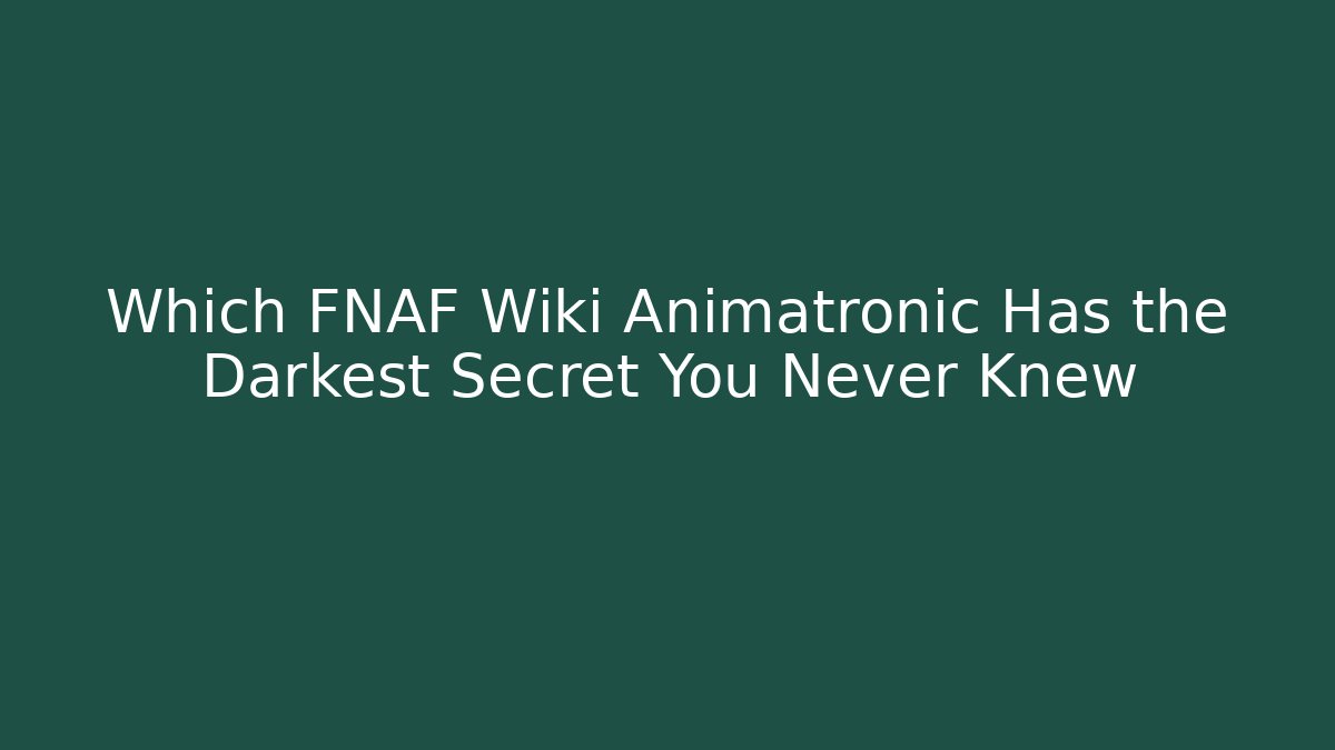 Which FNAF Wiki Animatronic Has the Darkest Secret You Never Knew