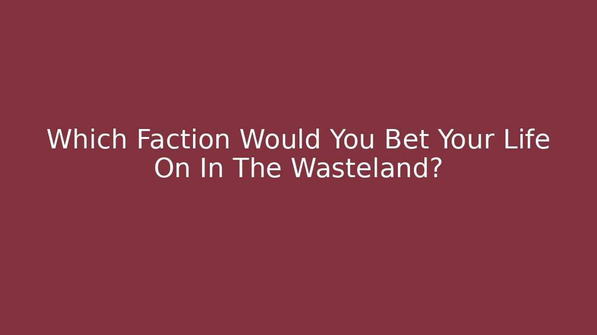 Which Faction Would You Bet Your Life On In The Wasteland?