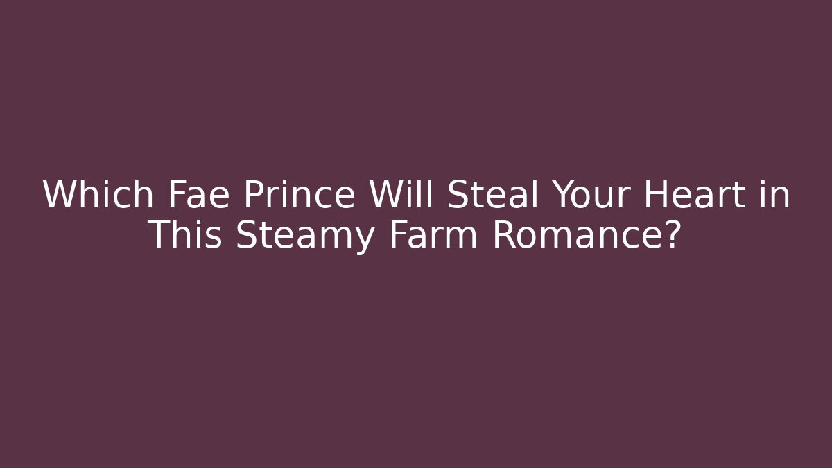 Which Fae Prince Will Steal Your Heart in This Steamy Farm Romance?