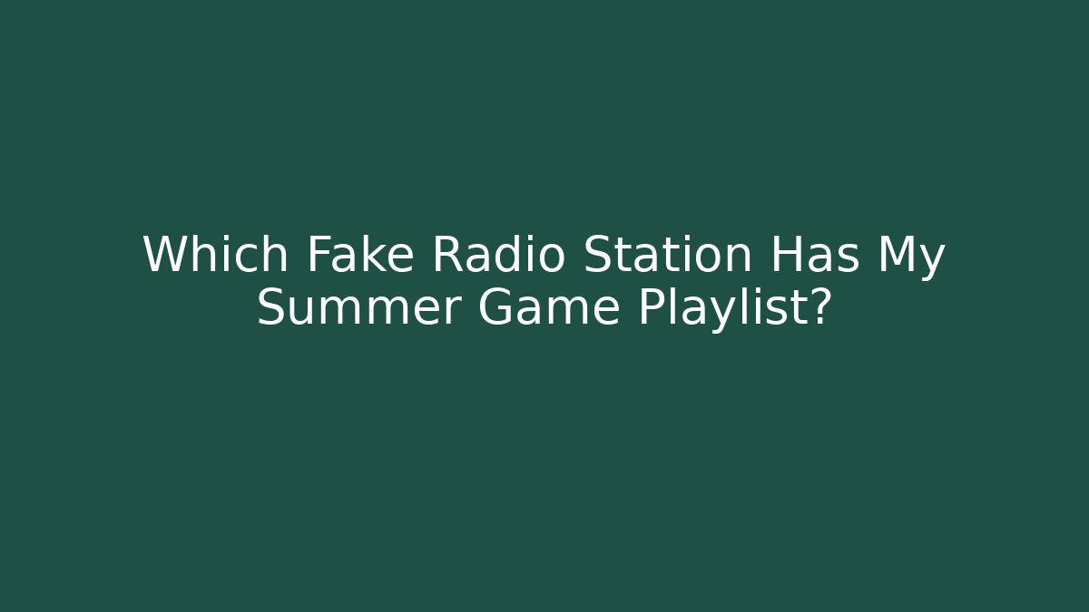 Which Fake Radio Station Has My Summer Game Playlist?
