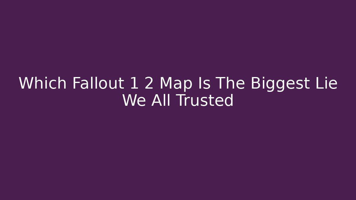 Which Fallout 1 2 Map Is The Biggest Lie We All Trusted