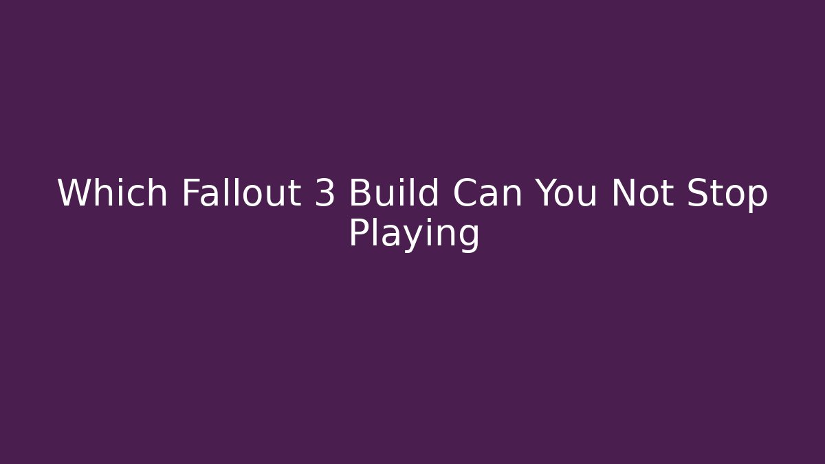 Which Fallout 3 Build Can You Not Stop Playing
