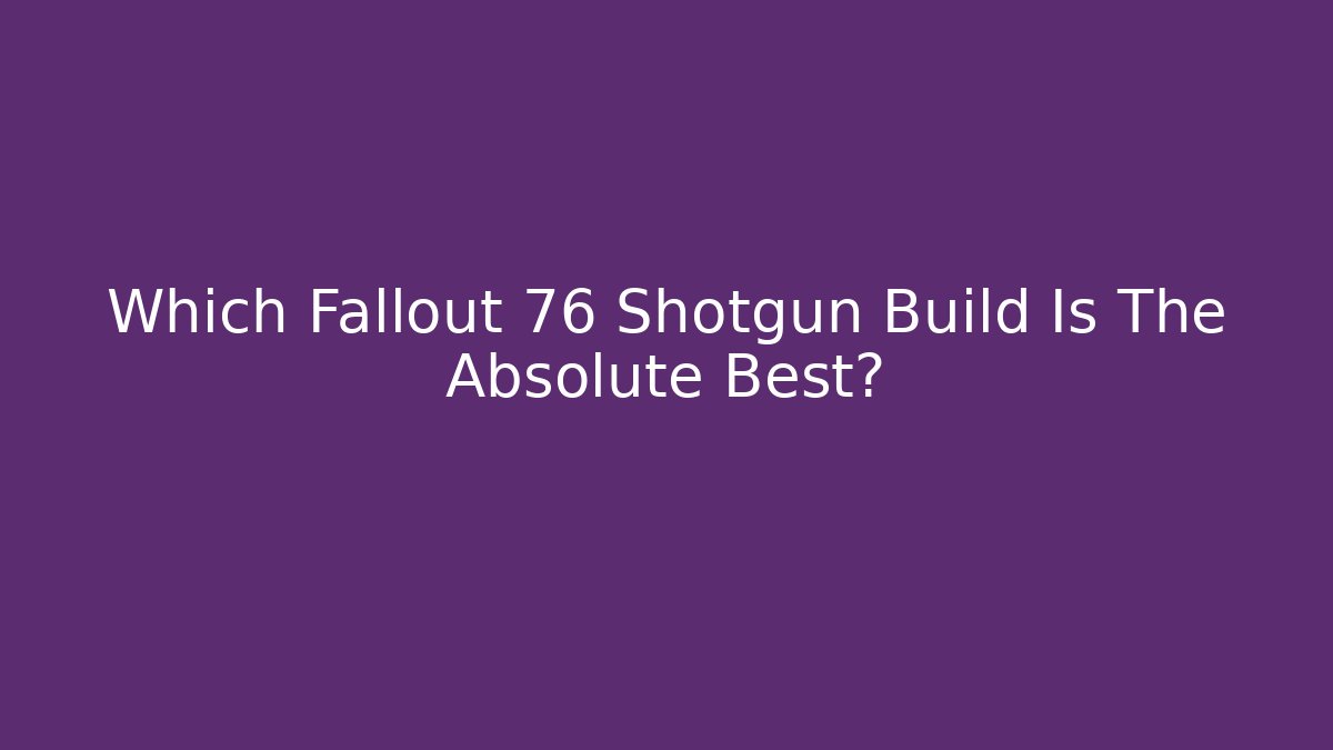 Which Fallout 76 Shotgun Build Is The Absolute Best?