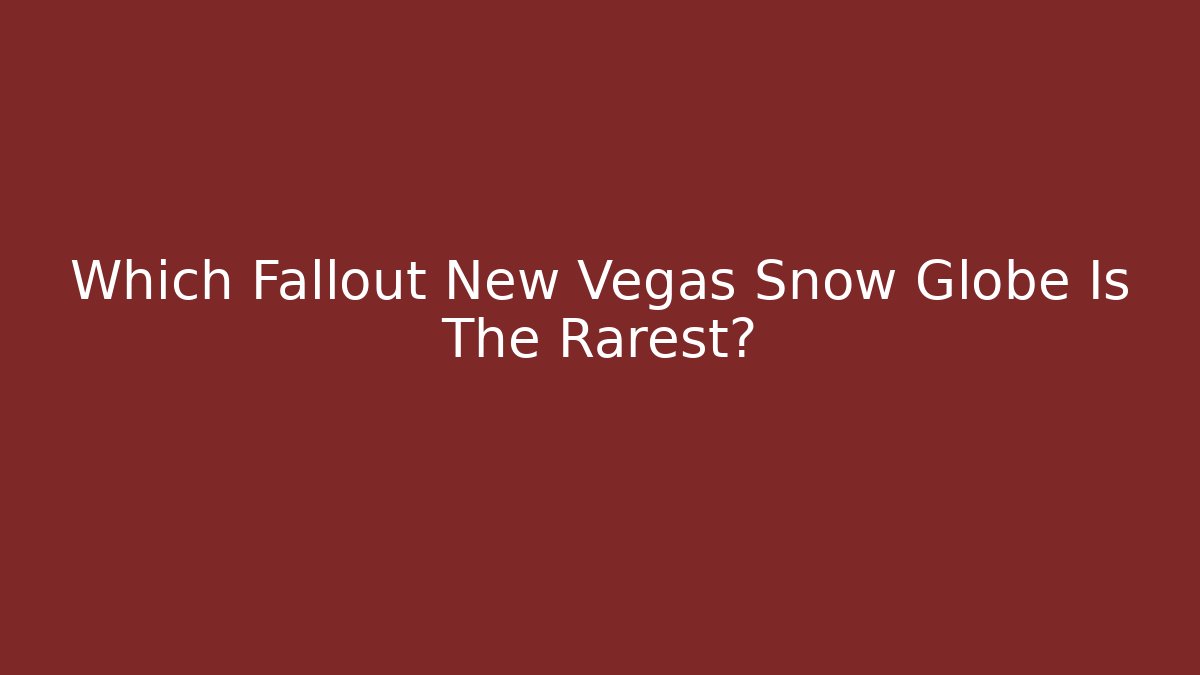 Which Fallout New Vegas Snow Globe Is The Rarest?