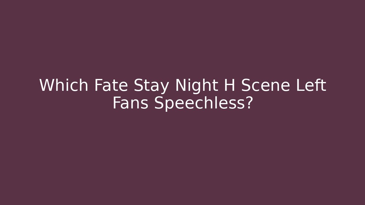Which Fate Stay Night H Scene Left Fans Speechless?