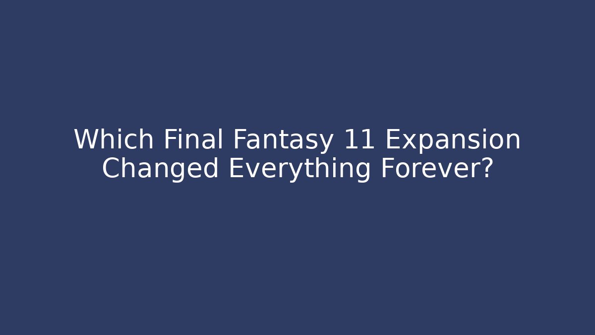 Which Final Fantasy 11 Expansion Changed Everything Forever?