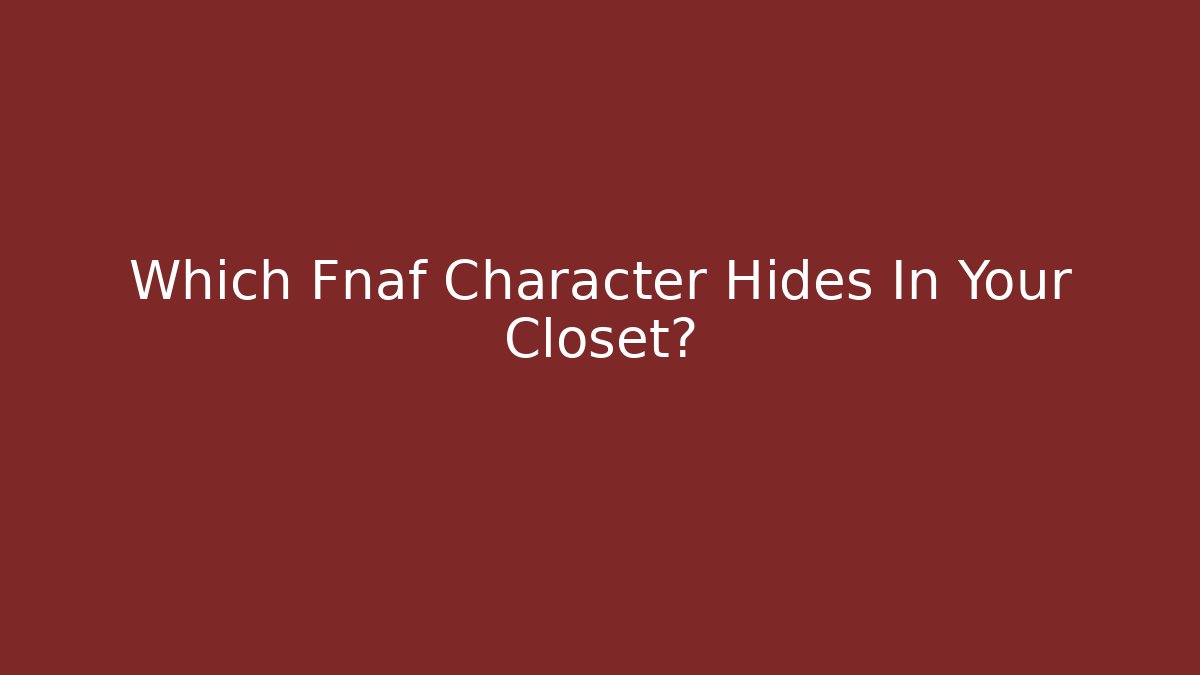 Which Fnaf Character Hides In Your Closet?