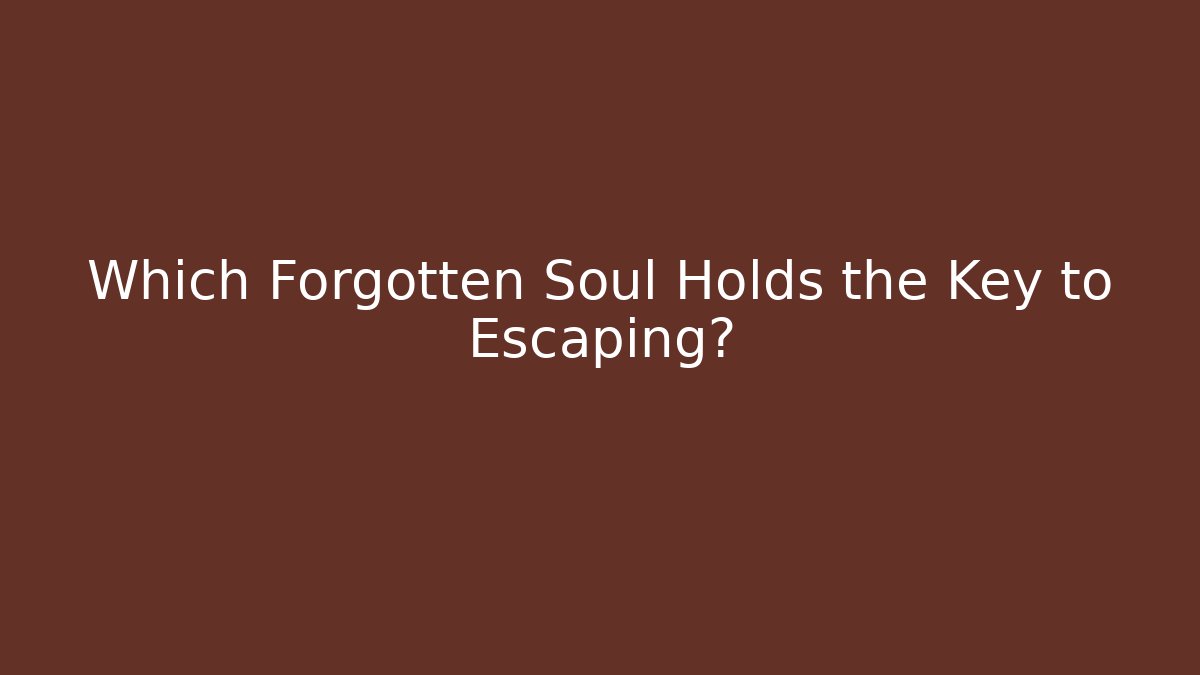Which Forgotten Soul Holds the Key to Escaping?