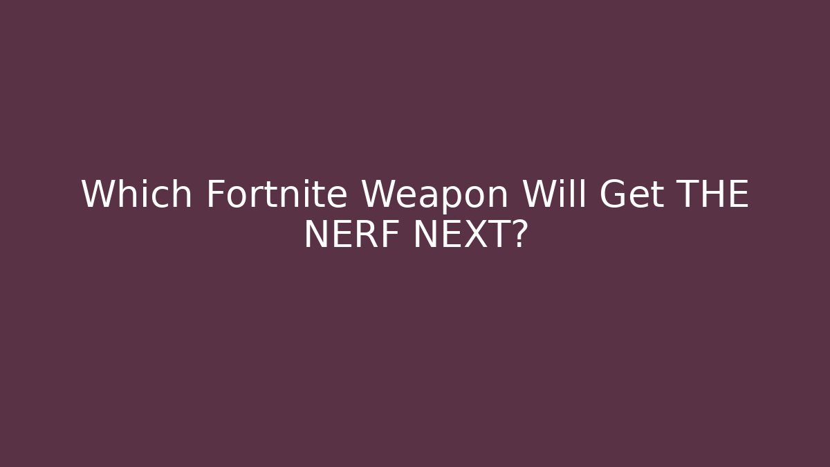 Which Fortnite Weapon Will Get THE NERF NEXT? - Vintage E-Juice