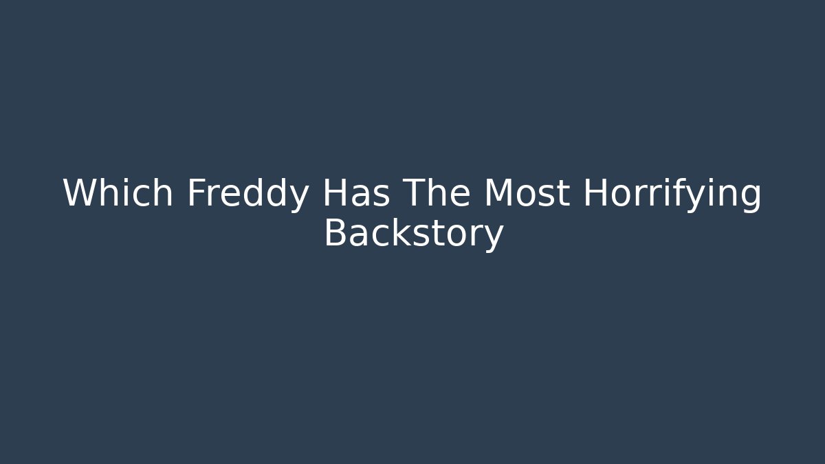 Which Freddy Has The Most Horrifying Backstory