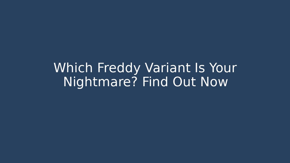 Which Freddy Variant Is Your Nightmare? Find Out Now