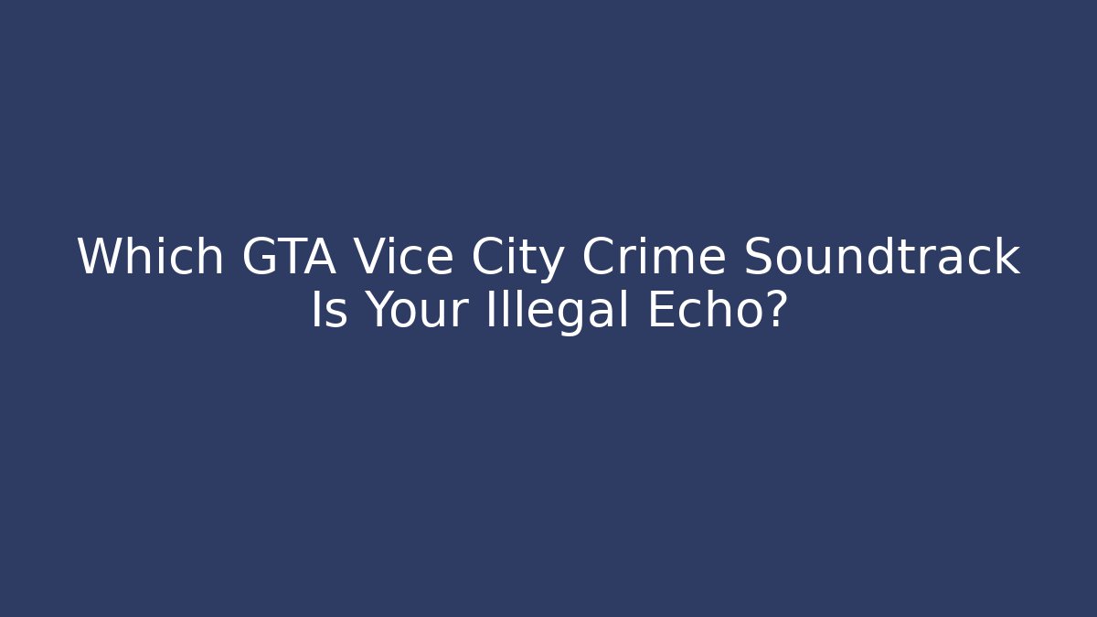 Which GTA Vice City Crime Soundtrack Is Your Illegal Echo?