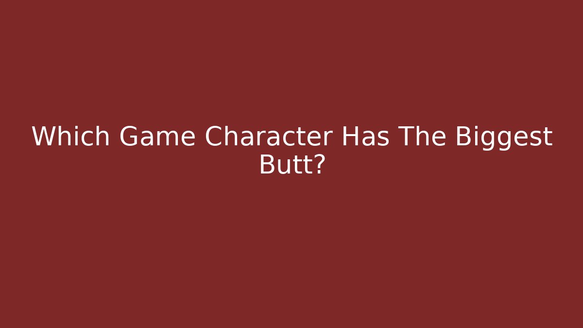 Which Game Character Has The Biggest Butt?