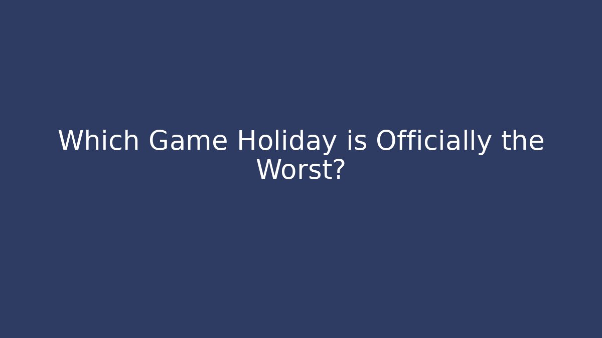 Which Game Holiday is Officially the Worst? - Vintage E-Juice