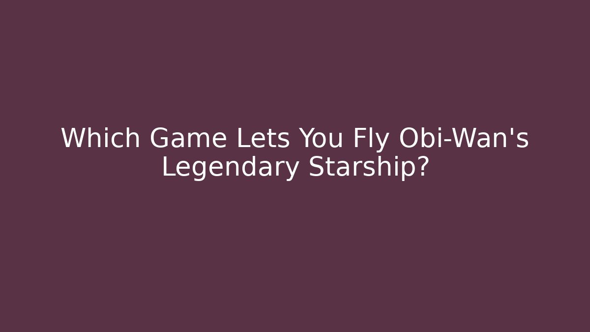 Which Game Lets You Fly Obi-Wan's Legendary Starship?