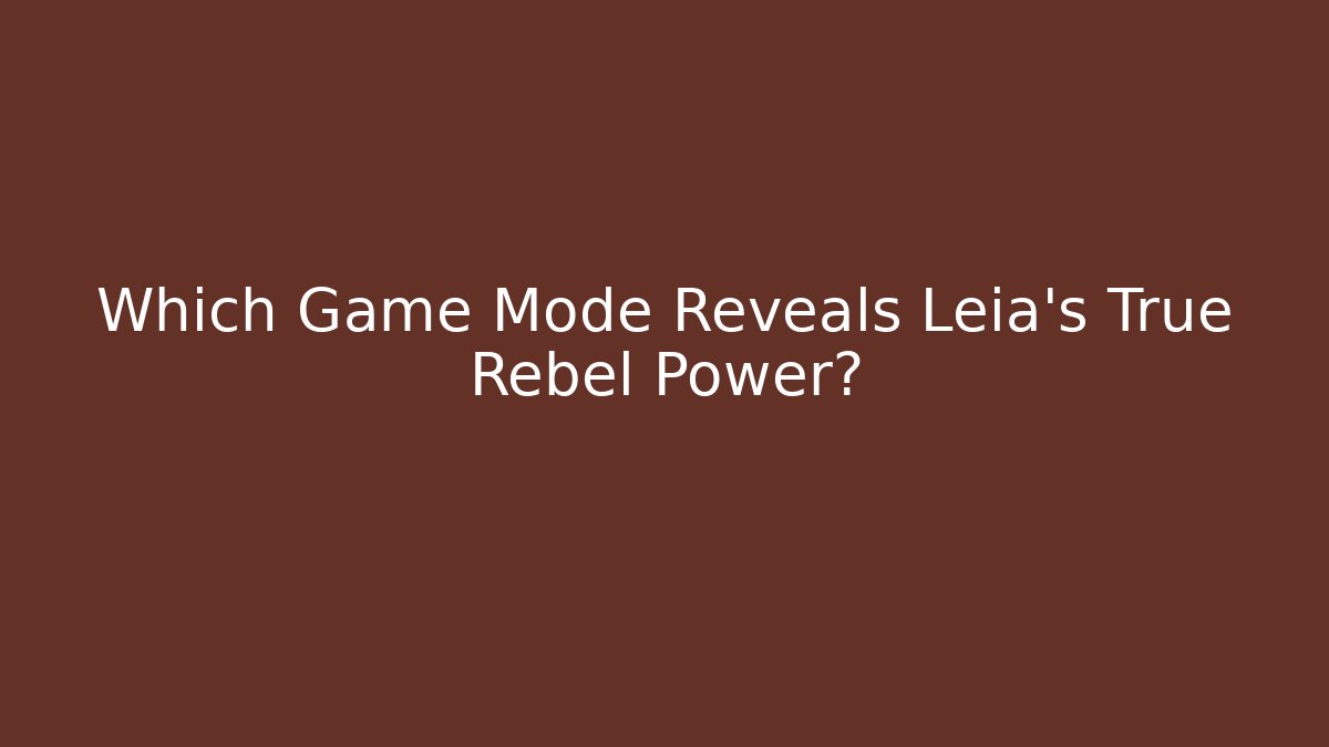 Which Game Mode Reveals Leia's True Rebel Power?