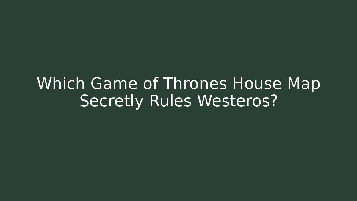 Which Game of Thrones House Map Secretly Rules Westeros?