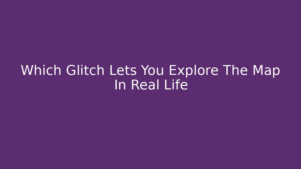 Which Glitch Lets You Explore The Map In Real Life - Vintage E-Juice