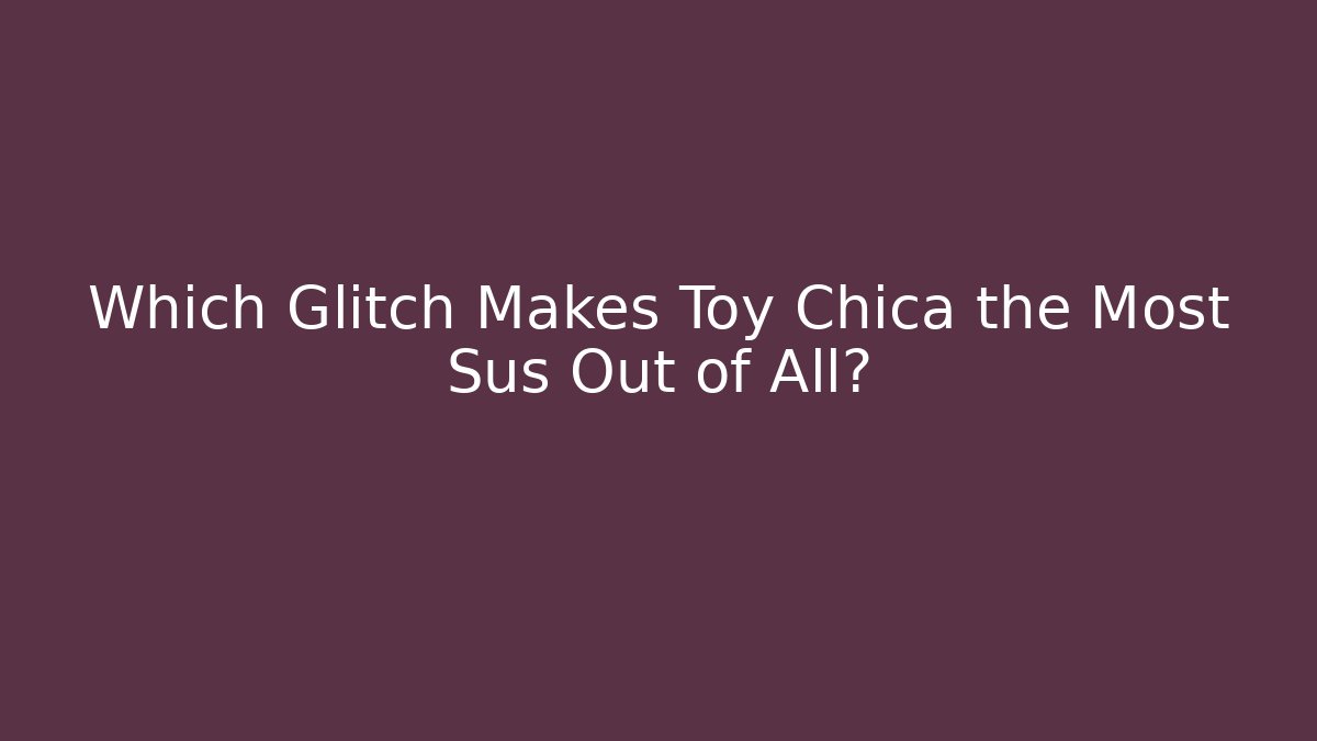 Which Glitch Makes Toy Chica the Most Sus Out of All?