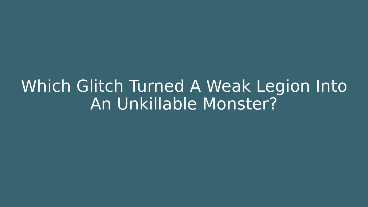 Which Glitch Turned A Weak Legion Into An Unkillable Monster?