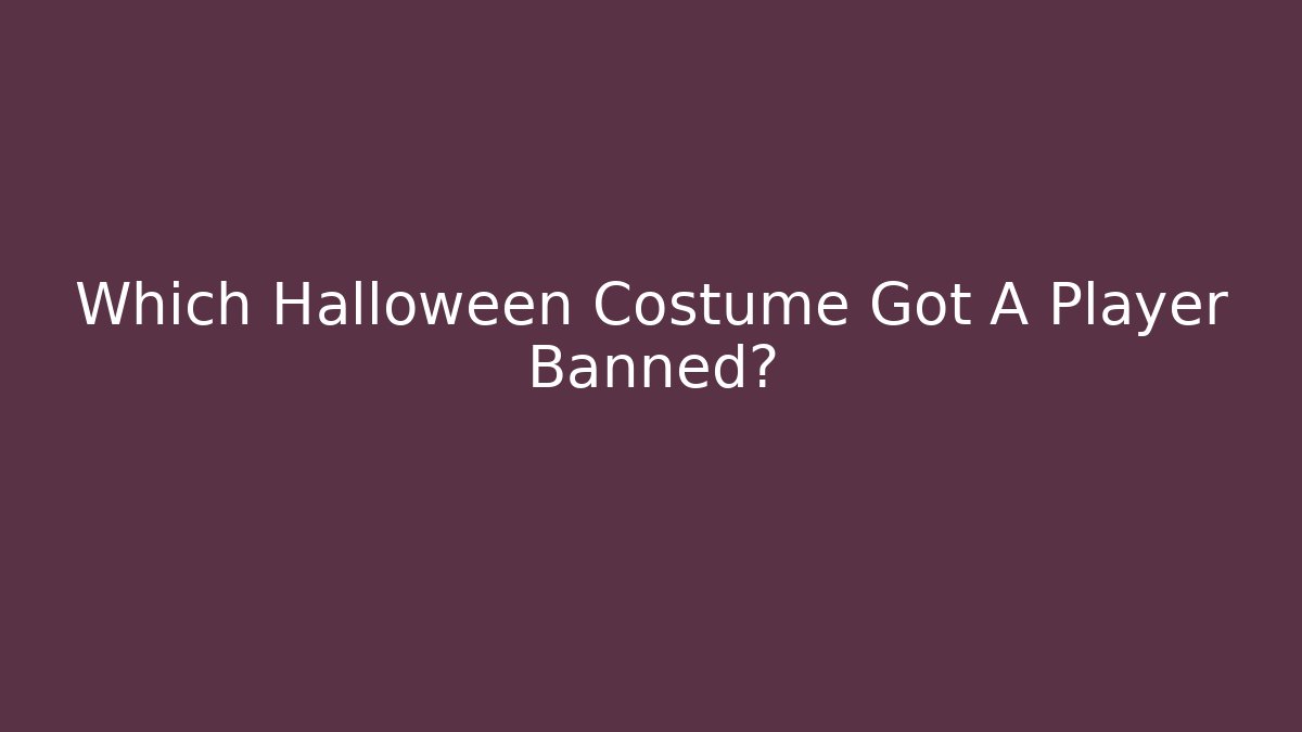 Which Halloween Costume Got A Player Banned?