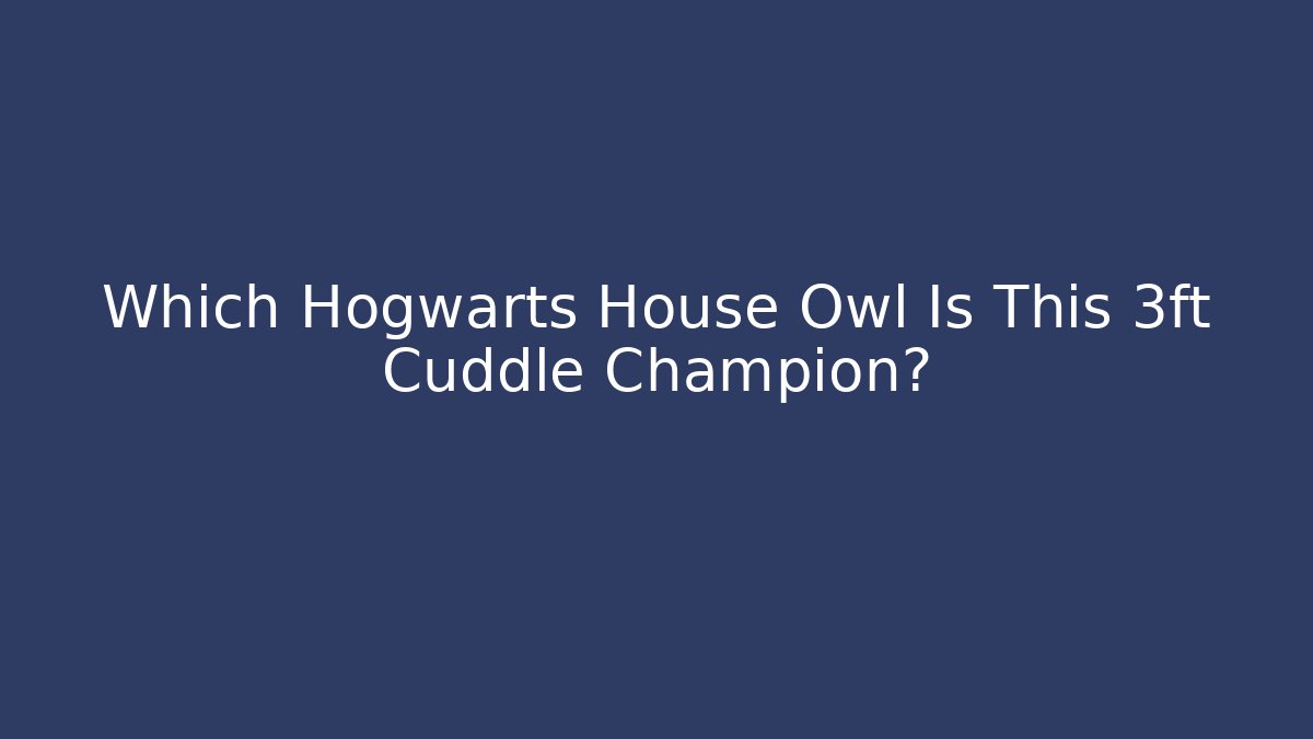 Which Hogwarts House Owl Is This 3ft Cuddle Champion? - Vintage E-Juice