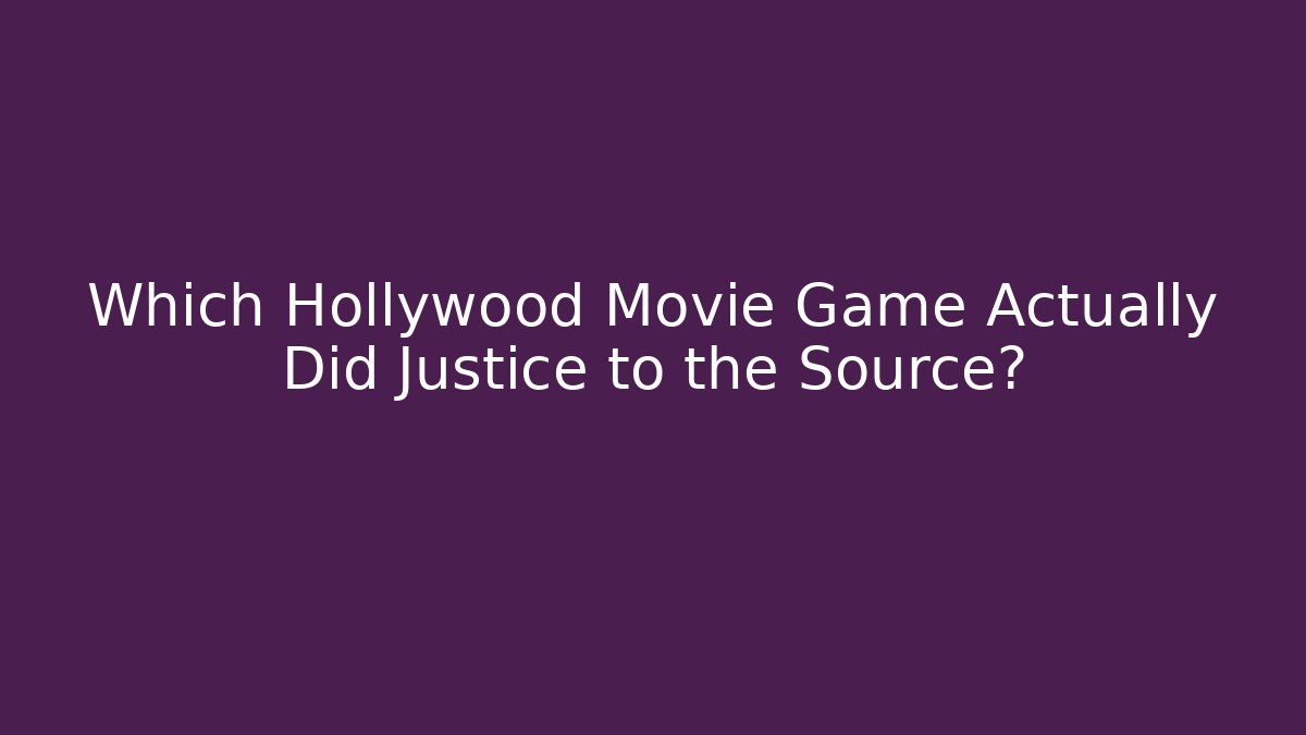 Which Hollywood Movie Game Actually Did Justice to the Source?