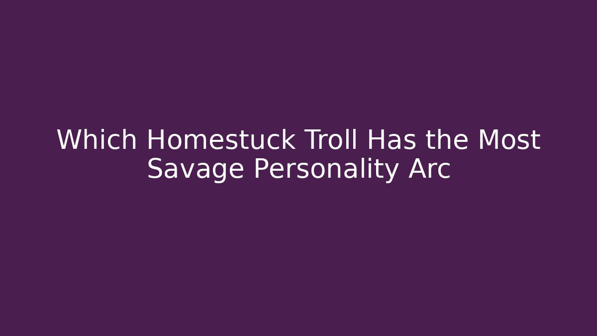 Which Homestuck Troll Has the Most Savage Personality Arc
