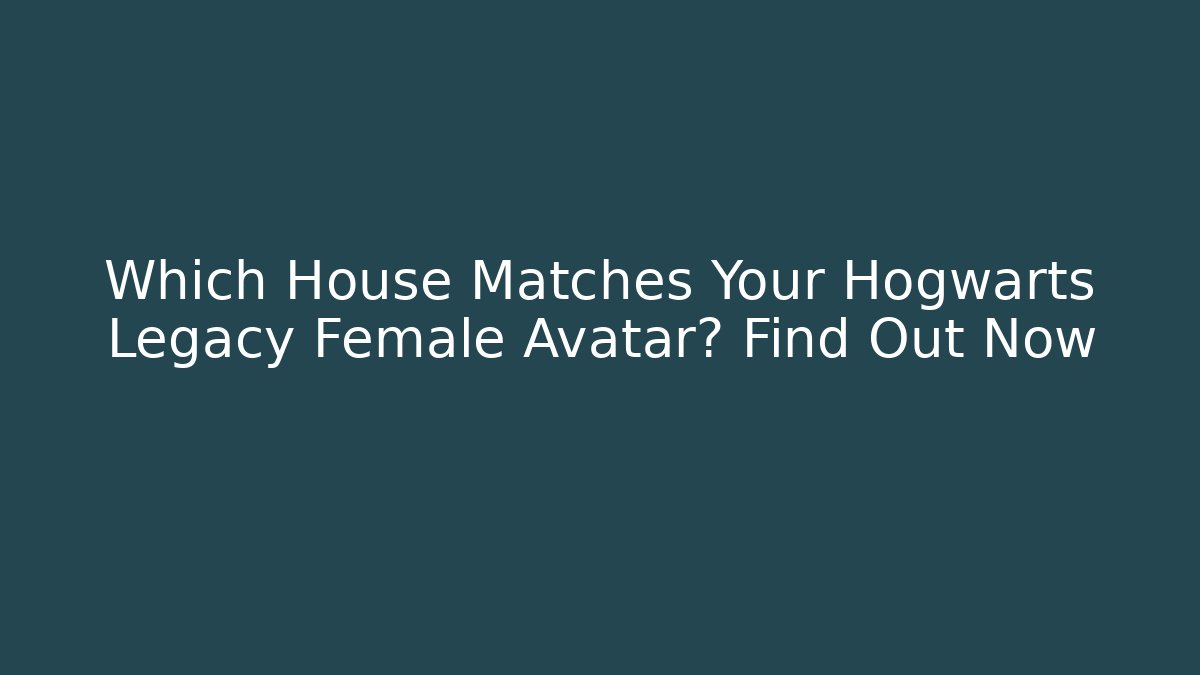 Which House Matches Your Hogwarts Legacy Female Avatar? Find Out Now