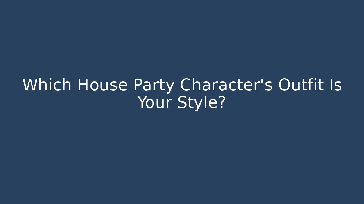Which House Party Character’s Outfit Is Your Style?
