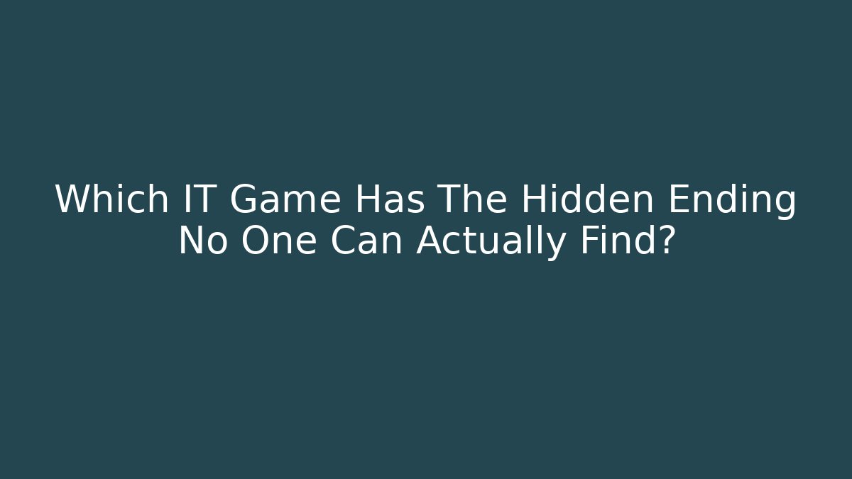Which IT Game Has The Hidden Ending No One Can Actually Find?