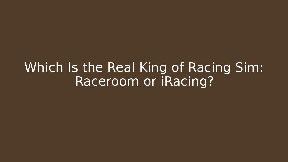 Which Is the Real King of Racing Sim: Raceroom or iRacing?