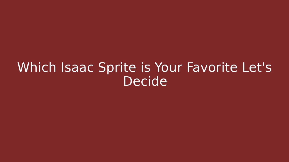 Which Isaac Sprite is Your Favorite Let's Decide - Vintage E-Juice